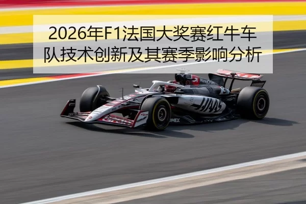 2026年F1法国大奖赛红牛车队技术创新及其赛季影响分析