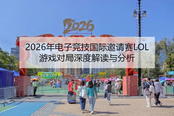 2026年电子竞技国际邀请赛LOL游戏对局深度解读与分析