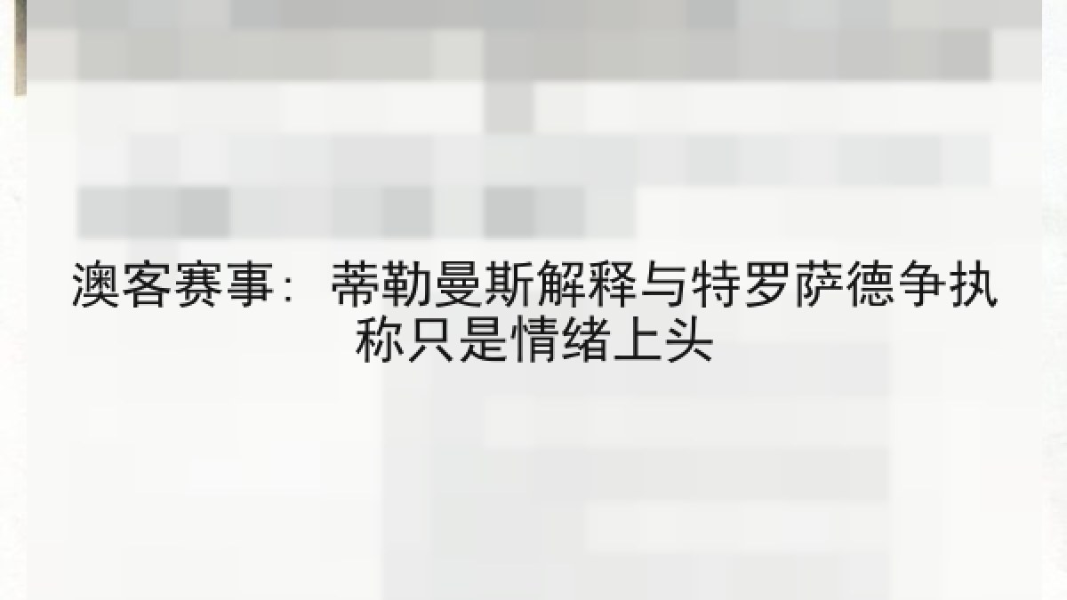 澳客赛事: 蒂勒曼斯解释与特罗萨德争执称只是情绪上头 澳客赛事: 蒂勒曼斯解释与特罗萨德争执称只是情绪上头