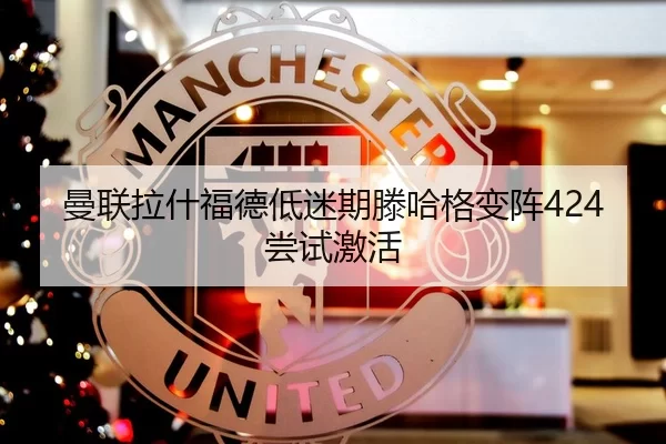 曼联拉什福德低迷期滕哈格变阵424尝试激活