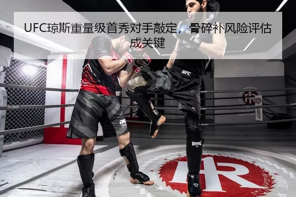 UFC琼斯重量级首秀对手敲定，骨碎补风险评估成关键