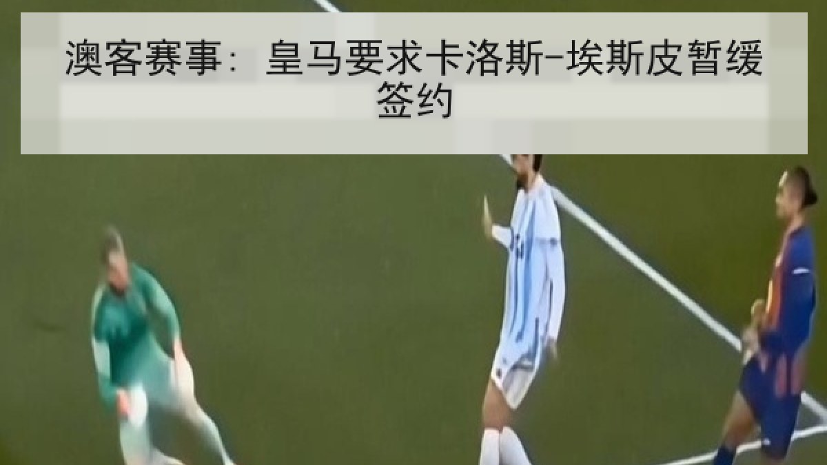 澳客赛事: 皇马要求卡洛斯-埃斯皮暂缓签约 澳客赛事: 皇马要求卡洛斯-埃斯皮暂缓签约