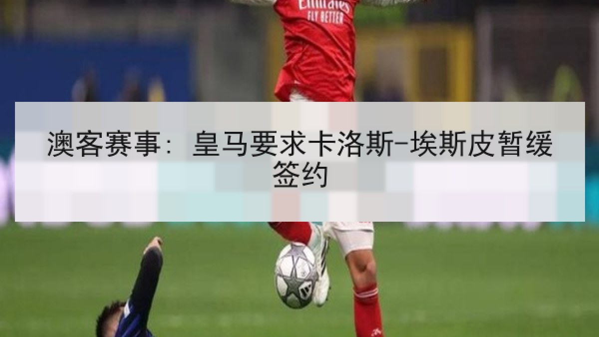 澳客赛事: 皇马要求卡洛斯-埃斯皮暂缓签约