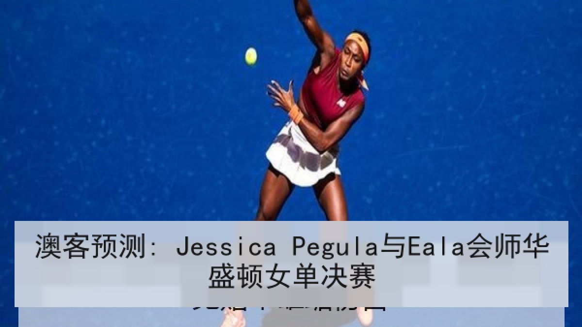 澳客预测: Jessica Pegula与Eala会师华盛顿女单决赛