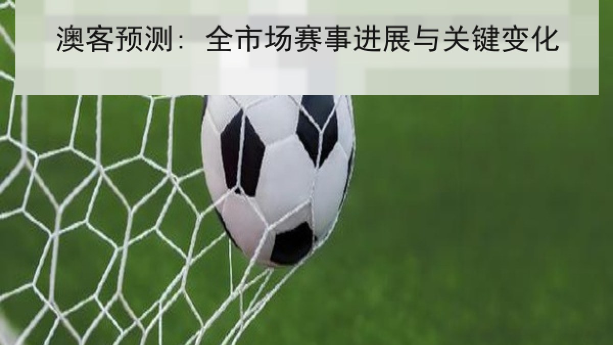 澳客预测: 全市场赛事进展与关键变化 澳客预测: 全市场赛事进展与关键变化