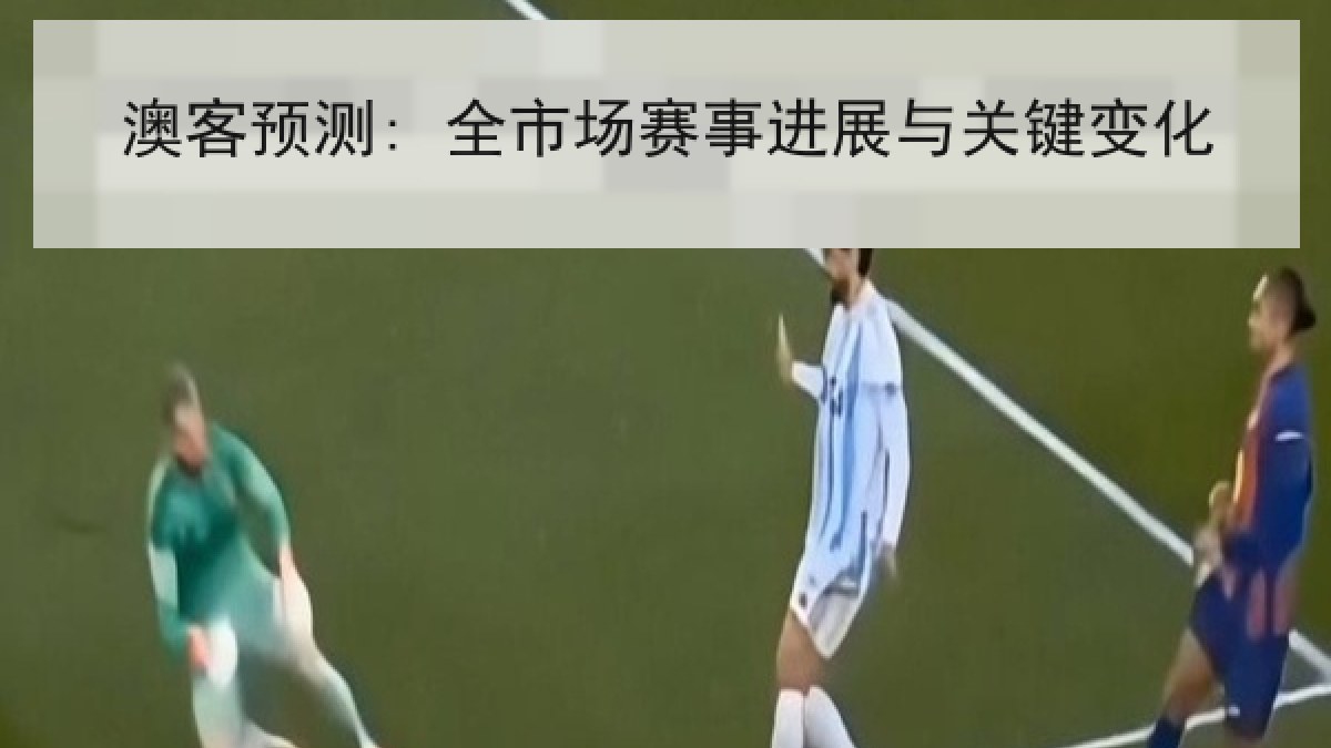 澳客预测: 全市场赛事进展与关键变化