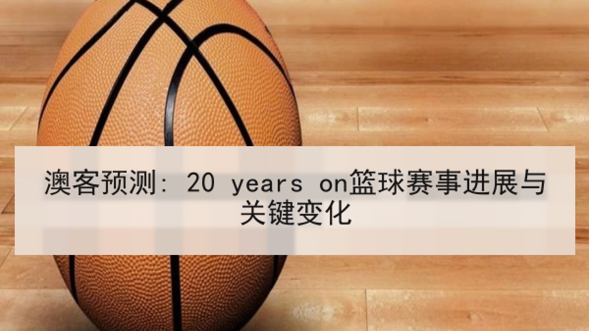 澳客预测: 20 years on篮球赛事进展与关键变化