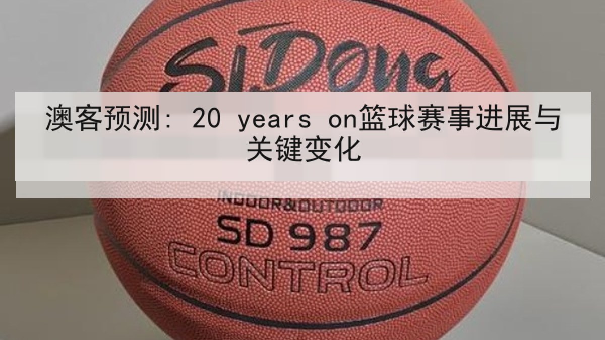 澳客预测: 20 years on篮球赛事进展与关键变化