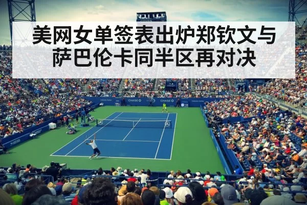 美网女单签表出炉郑钦文与萨巴伦卡同半区再对决
