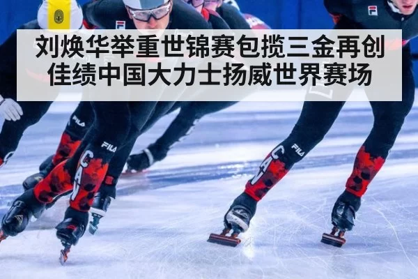 刘焕华举重世锦赛包揽三金再创佳绩中国大力士扬威世界赛场