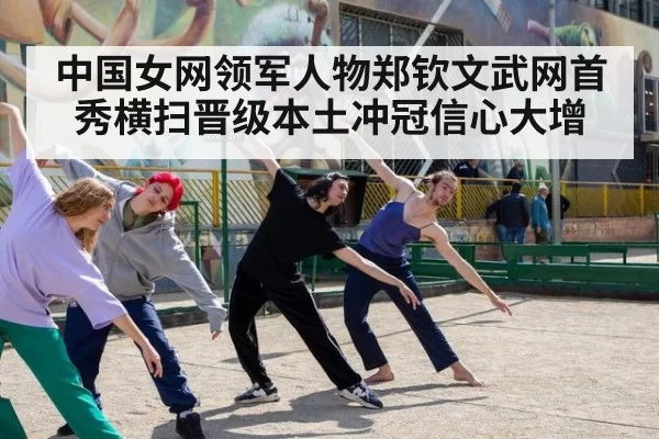 中国女网领军人物郑钦文武网首秀横扫晋级本土冲冠信心大增