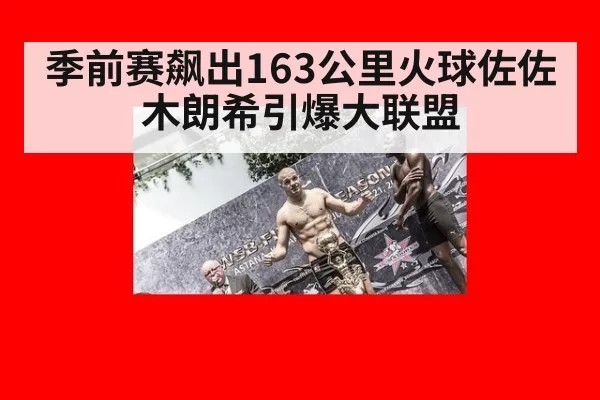 季前赛飙出163公里火球佐佐木朗希引爆大联盟