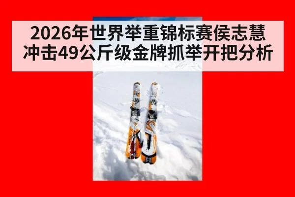 2026年世界举重锦标赛侯志慧冲击49公斤级金牌抓举开把分析
