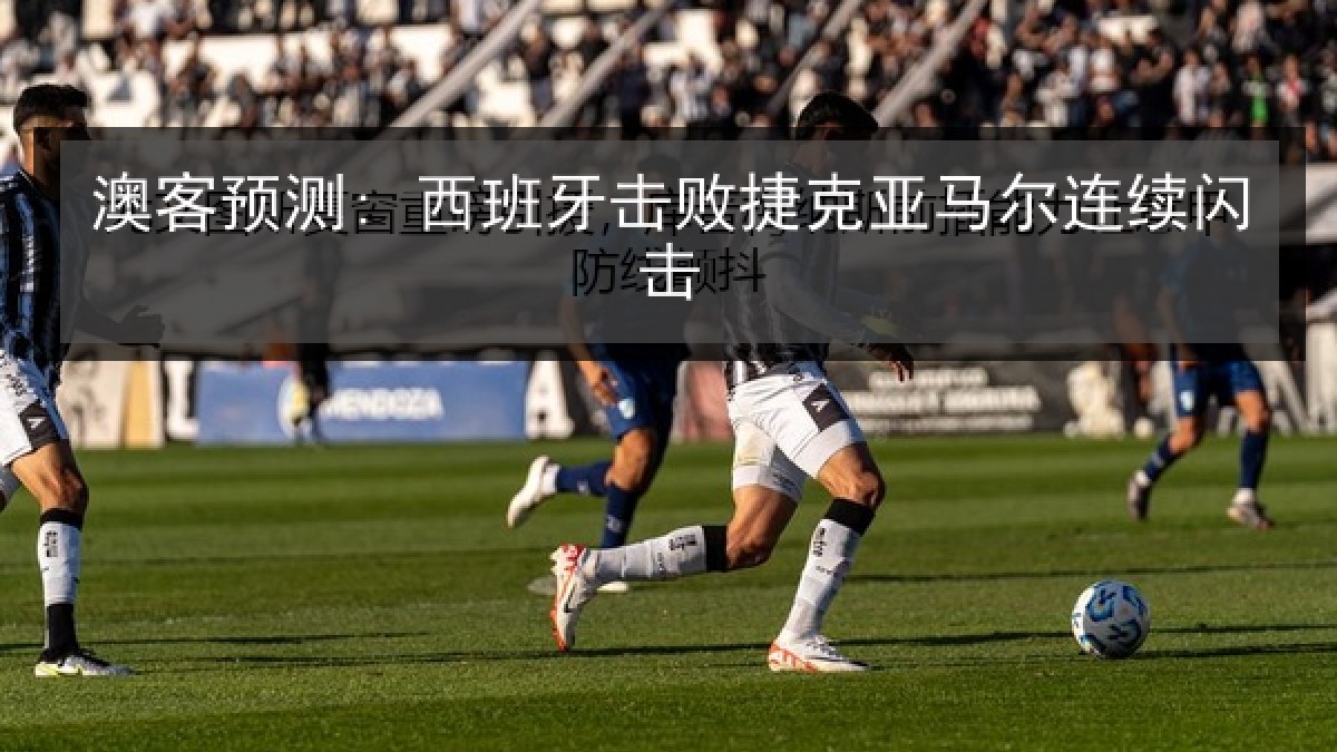 澳客预测: 西班牙击败捷克亚马尔连续闪击